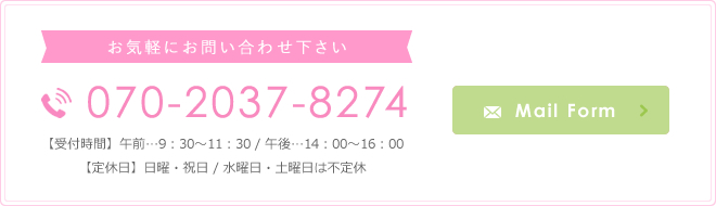 お気軽にお問い合わせ下さい 070-2037-8274 【受付時間】午前…9：30～11：30 / 午後…14：00～16：00 【定休日】日曜・祝日 / 水曜日・土曜日は不定休